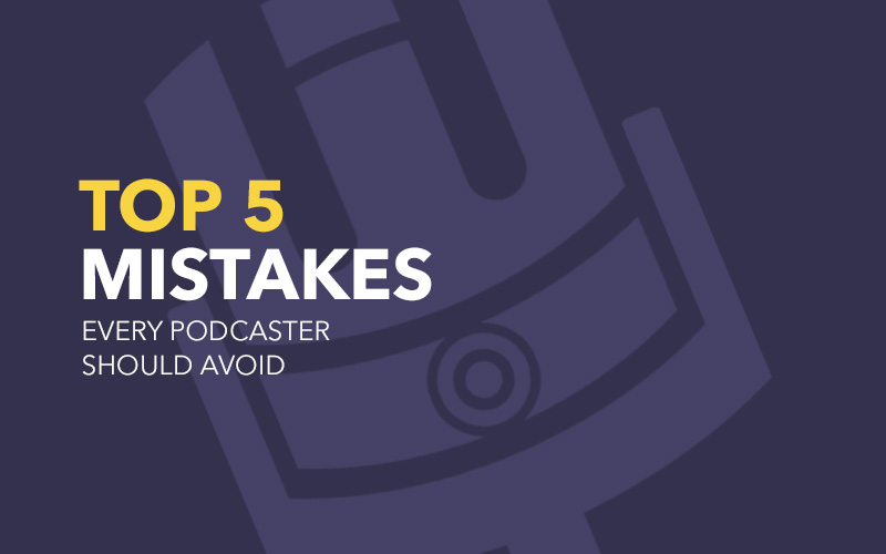 The Top 5 Mistakes Every Podcaster Should Avoid