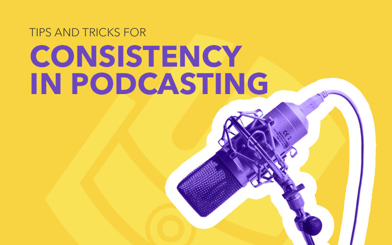 Tips and Tricks for Consistency in Podcasting